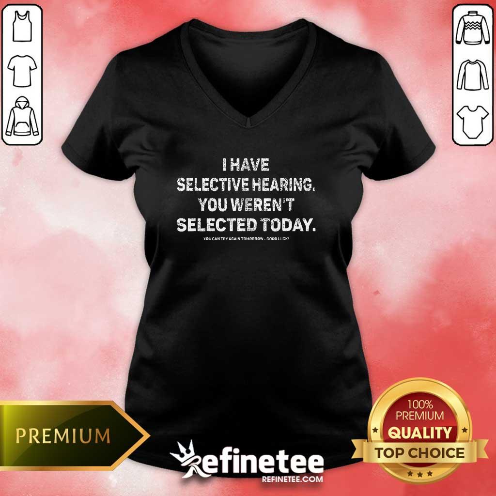 Pretty I Have Selective Hearing You Weren't Selected Today V-neck