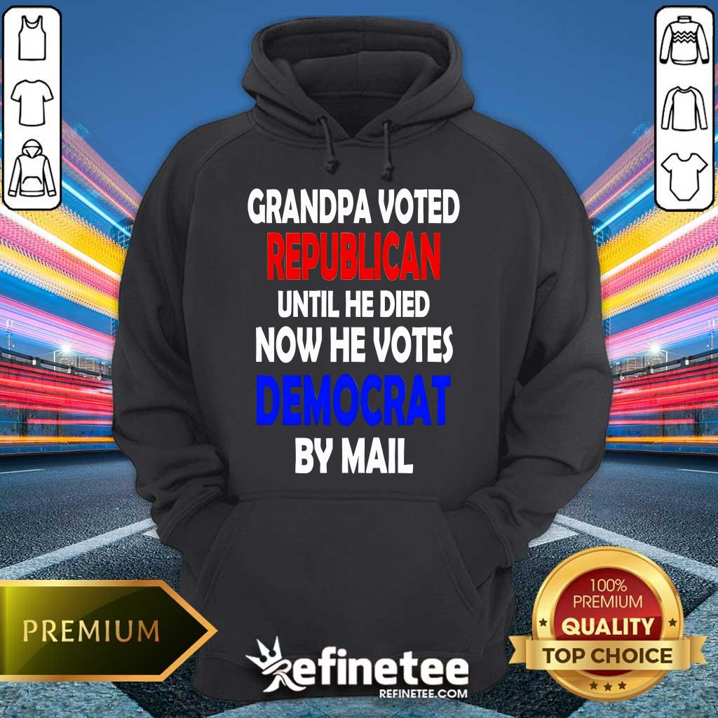 Top Grandpa Voted Republican Until He Died Now He Votes Democrat By Mail Hoodie