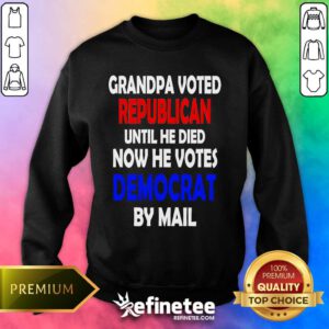 Top Grandpa Voted Republican Until He Died Now He Votes Democrat By Mail Sweater