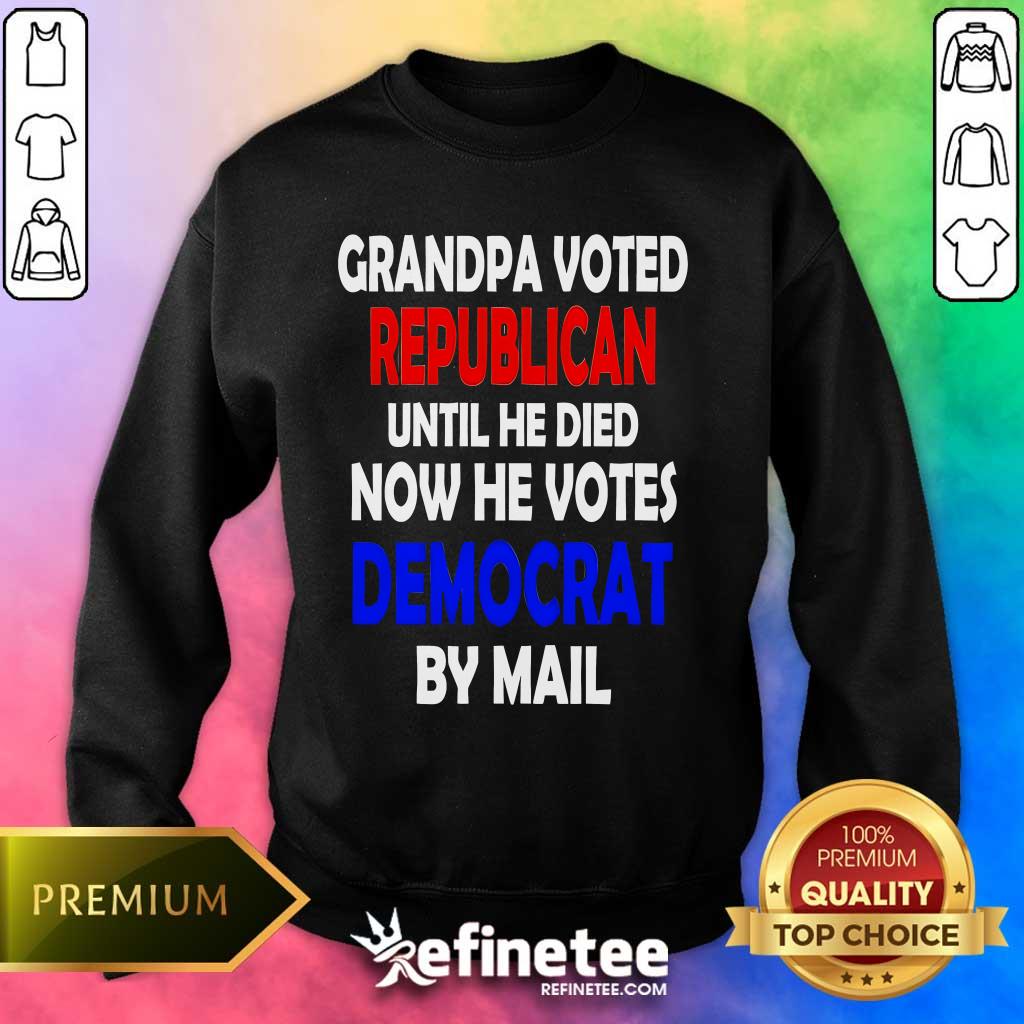 Top Grandpa Voted Republican Until He Died Now He Votes Democrat By Mail Sweater