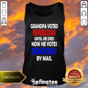 Top Grandpa Voted Republican Until He Died Now He Votes Democrat By Mail Tank-top