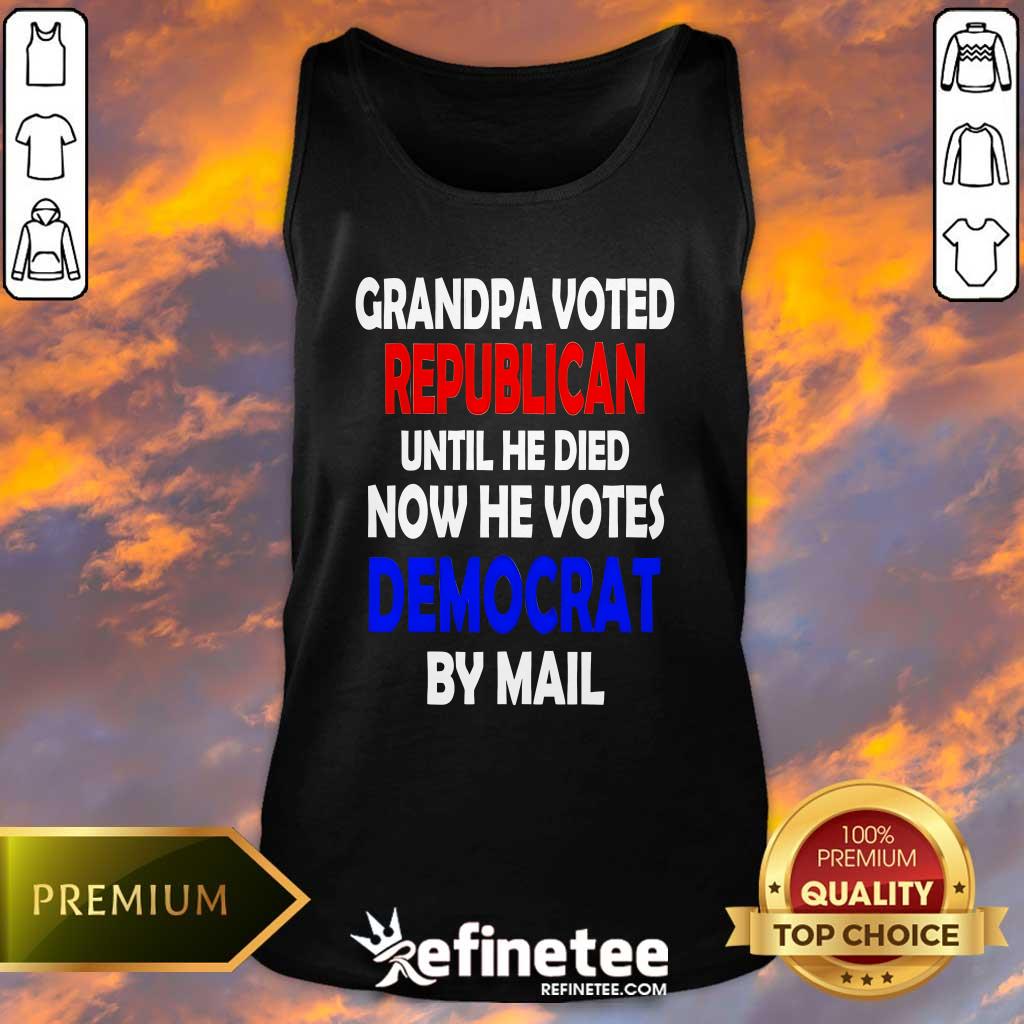 Top Grandpa Voted Republican Until He Died Now He Votes Democrat By Mail Tank-top
