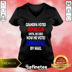 Top Grandpa Voted Republican Until He Died Now He Votes Democrat By Mail V-neck
