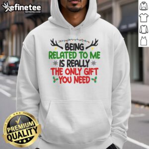 Christmas hoodie featuring the humorous phrase 'Being Related To Me Is The Only Gift You Need' for festive fun.