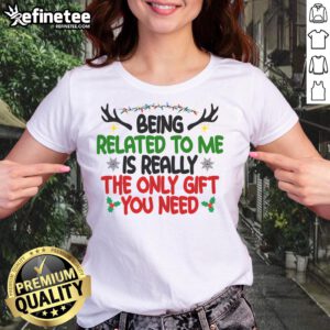 Funny Christmas ladies tee with text 'Being Related To Me Is The Only Gift You Need' - perfect holiday humor gift.