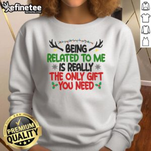 Funny Christmas sweatshirt with the phrase 'Being Related To Me Is Really The Only Gift You Need' in bold lettering.