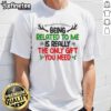 Funny Christmas T-shirt reading 'Being Related To Me Is Really The Only Gift You Need' perfect for holiday humor.