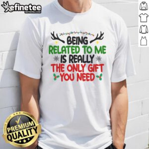 Funny Christmas T-shirt reading 'Being Related To Me Is Really The Only Gift You Need' perfect for holiday humor.