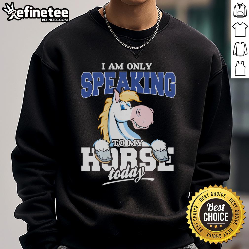 Funny horse sweatshirt with the saying 'I am only speaking to my horse today,' perfect for horse lovers and equestrian fans.