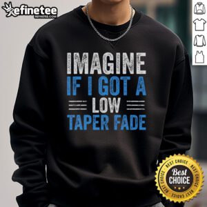 Funny sweatshirt featuring the phrase 'Imagine If I Got A Low Taper Fade' with a playful design and vibrant colors.