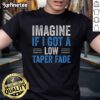 Funny Imagine If I Got A Low Taper Fade T-Shirt featuring a humorous graphic design about trendy hairstyles.