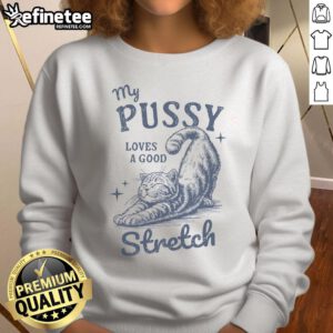 Funny cat meme sweatshirt featuring the phrase My Pussy Love A Good Stretch with a humorous design. Perfect for cat lovers!