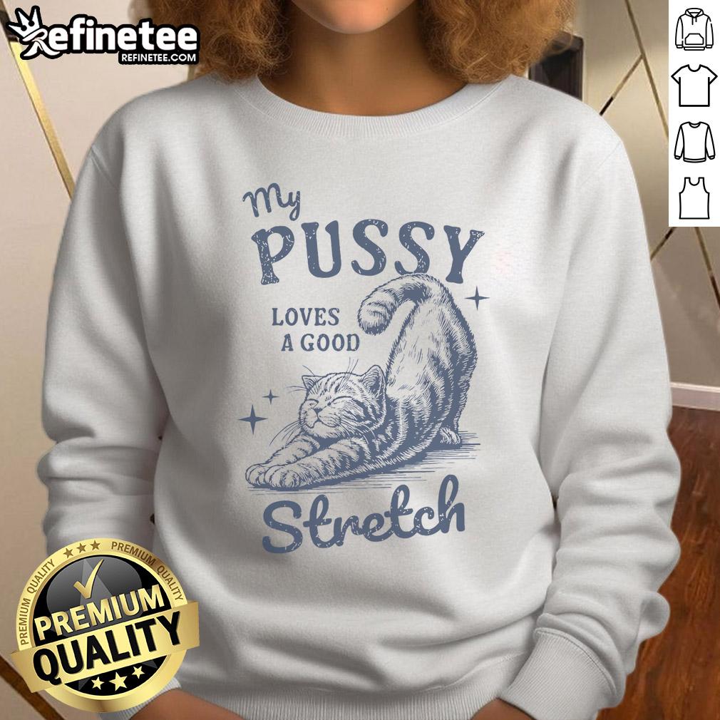 Funny cat meme sweatshirt featuring the phrase My Pussy Love A Good Stretch with a humorous design. Perfect for cat lovers!