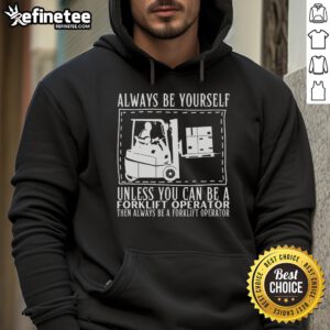 Good Always Be Yourself Unless You Can Be A Forklift Operator Hoodie in a stylish design, perfect for forklift enthusiasts.