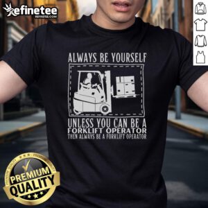 Funny 'Good Always Be Yourself Unless You Can Be A Forklift Operator' T-Shirt design featuring a playful graphic.