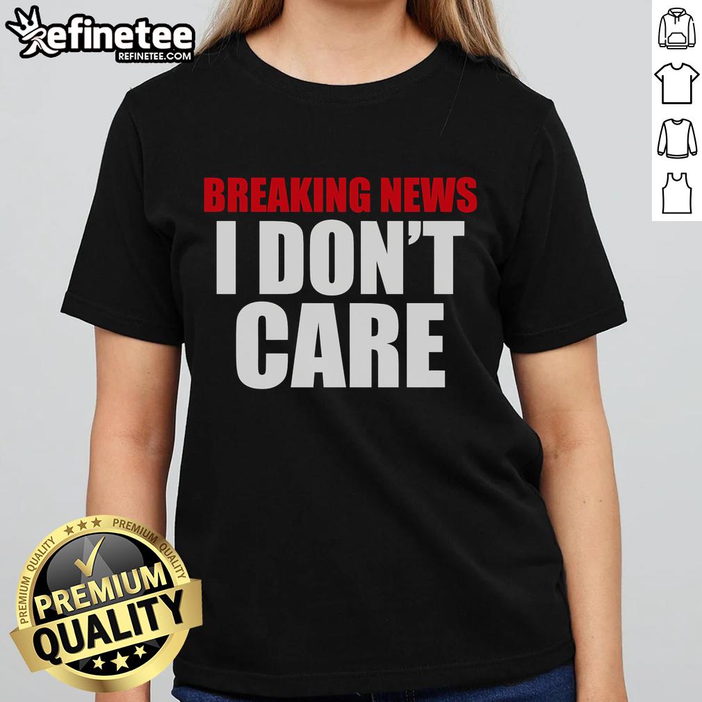 Good Breaking News I Don't Care Ladies Tee featuring a bold graphic in a relaxed fit for casual style.