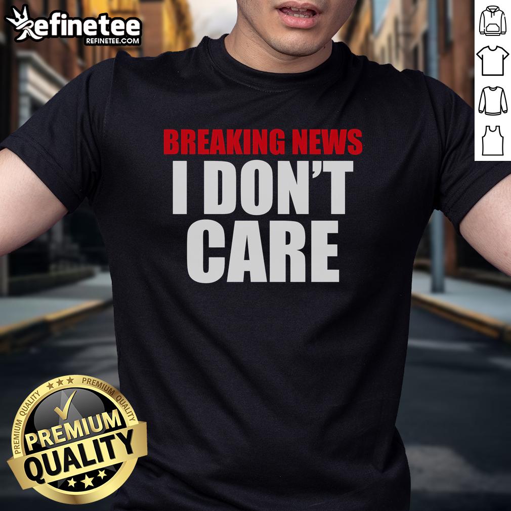 Alt Text: Funny Good Breaking News I Don't Care T-Shirt showcasing a bold graphic design ideal for casual wear and humor lovers.