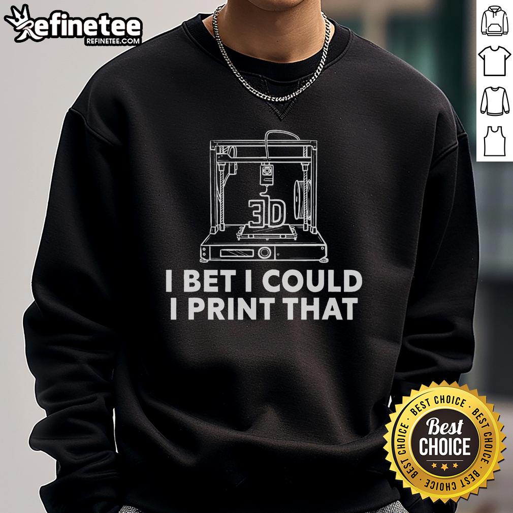 3D print sweatshirt design featuring 'Good I Bet I Could Print That' slogan, showcasing creative 3D printing ideas.