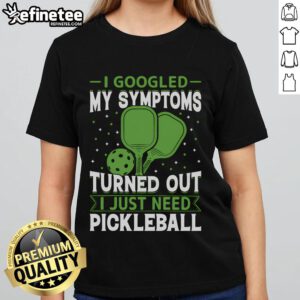 Good I Googled My Symptoms Turned Out I Just Need Pickleball Ladies Tee featuring a fun pickleball graphic.
