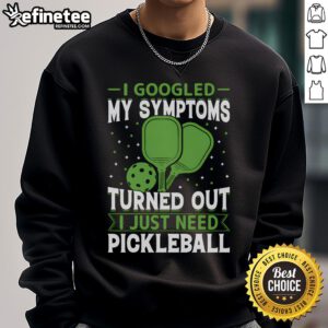 Funny sweatshirt reading 'I Googled My Symptoms, Turned Out I Just Need Pickleball' for pickleball enthusiasts.