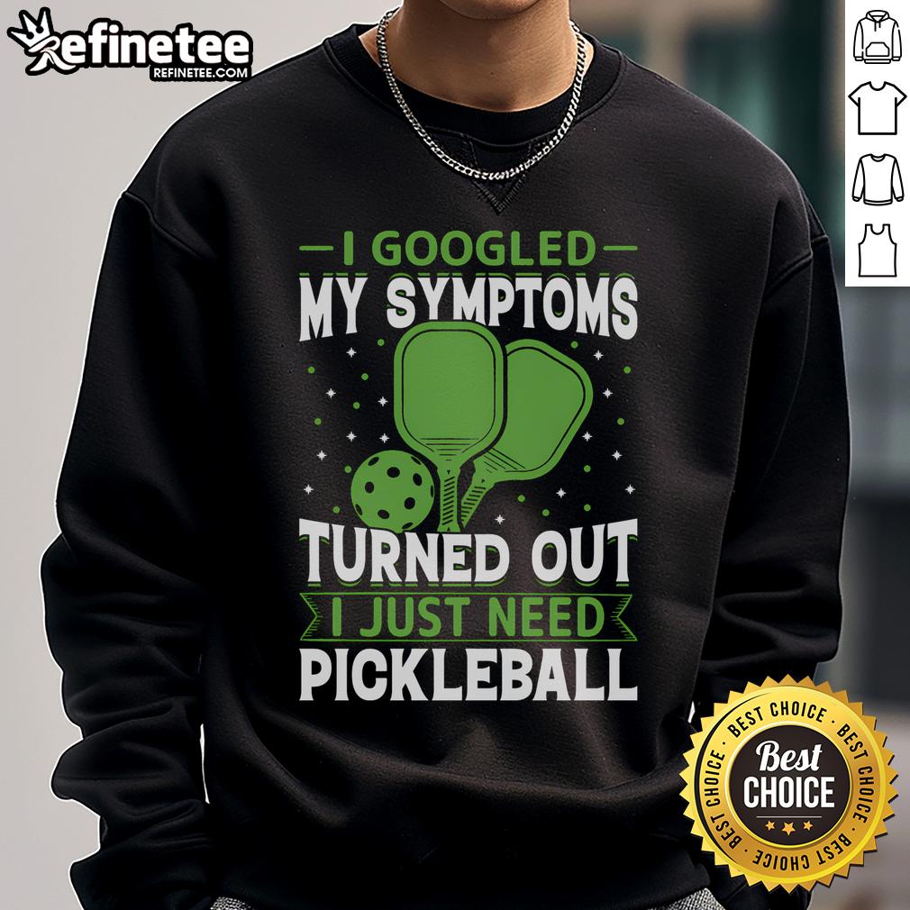 Funny sweatshirt reading 'I Googled My Symptoms, Turned Out I Just Need Pickleball' for pickleball enthusiasts.