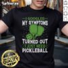 Good I Googled My Symptoms Turned Out I Just Need Pickleball T-Shirt featuring a playful graphic design.
