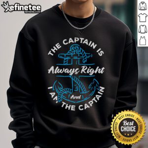 Good The Captain Is Always Right sweatshirt featuring a bold design, perfect for sea lovers and captains alike.