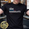 Alt Text: Hot I Am Here Because Of Immigrants protest T-shirt worn at a rally, showcasing support for immigrant rights and unity.