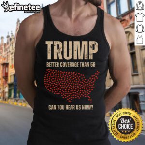 Hot Trump tank top with 'Better Coverage Than 5G, Can You Hear Us Now, America?' slogan, perfect for political rallies.