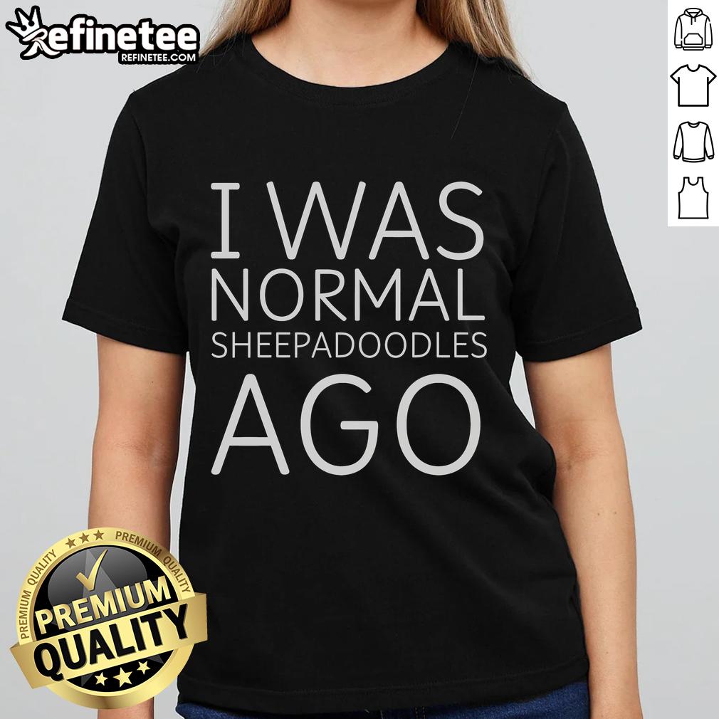 Funny ladies tee featuring Sheepadoodles with the phrase 'Nice, I Was Normal' for dog lovers and enthusiasts.
