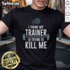 Alt Text: Funny 'I Think My Trainer Is Trying To Kill Me' T-Shirt design, perfect for gym lovers and fitness humor enthusiasts.