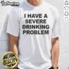 Official I Have A Severe Drinking Problem T-Shirt featuring bold text design for humor and awareness on alcohol issues.