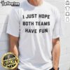 Alt Text: Funny 'I Just Hope Both Teams Have Fun' T-Shirt featuring playful text design, ideal for sports fans and gatherings.