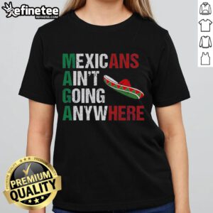 Good MAGA Mexicans Ain't Going Anywhere Ladies Tee featuring bold text on a stylish women's t-shirt.
