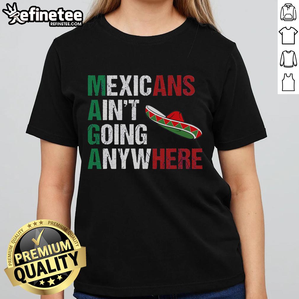 Good MAGA Mexicans Ain't Going Anywhere Ladies Tee featuring bold text on a stylish women's t-shirt.