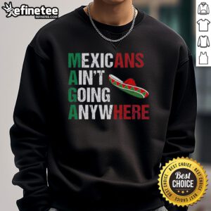 Good MAGA Mexicans Ain't Going Anywhere sweatshirt featuring bold text design, perfect for patriotic fashion enthusiasts.