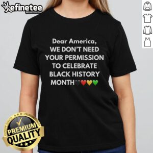 Black History Ladies Tee with bold text 'Good, We Don't Need Your Permission To Celebrate Black History' design.