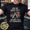 Hot Are We Great Yet Cause I Just Feel Embarrassed T-Shirt featuring bold graphic text on a stylish black tee.
