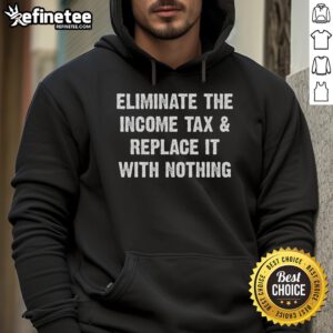 Hot Eliminate The Income Tax Replace It With Nothing Hoodie featuring bold text and a stylish design for tax reform supporters.