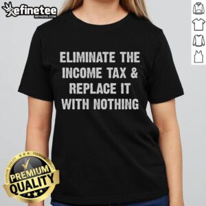 Hot Eliminate the Income Tax Replace It With Nothing Ladies Tee showcasing a bold graphic design on a stylish women's shirt.