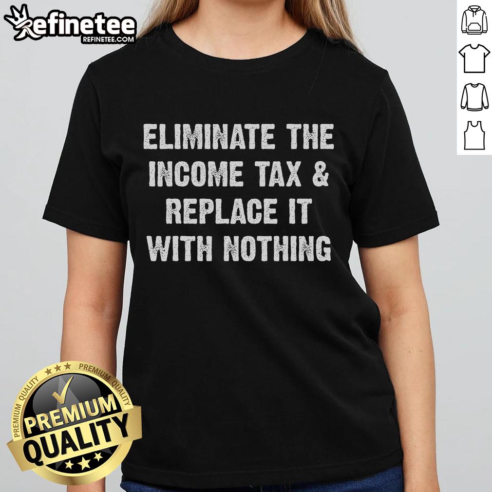 Hot Eliminate the Income Tax Replace It With Nothing Ladies Tee showcasing a bold graphic design on a stylish women's shirt.