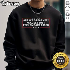 Nice Are We Great Yet Cause I Just Feel Embarrassed sweatshirt in cozy fabric, perfect for casual wear and expressing humor.