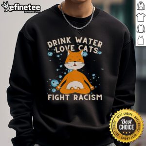 Alt Text: Cat mom sweatshirt with 'Nice Drink Water Love Cats Fight Racism' design, showcasing a stylish and compassionate message.