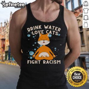 Cat mom wearing a tank top that says 'Fight Racism' while enjoying a nice drink of water, showcasing love for cats.