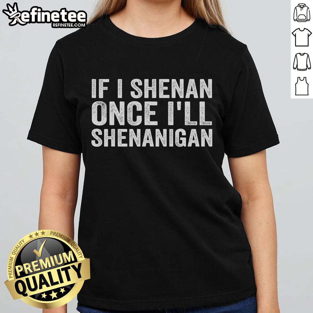 Womens 'Nice If I Shenan Once I'll Shenanigan' Tee showcasing a fun, playful design perfect for casual outings.