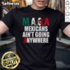 Nice Maga Mexicans Ain't Going Anywhere T-Shirt featuring bold text on a casual tee, perfect for expressing pride and unity.