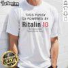 Official 'This Pussy Is Powered By Ritalin' T-Shirt featuring Methylphenidate Hydrochloride 10 Mg design, trendy and unique.