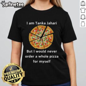 Funny 'I Am Tanka Jahari But I Would Never Order A Whole Pizza For Myself' Ladies Tee shirt design