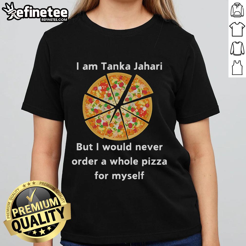 Funny 'I Am Tanka Jahari But I Would Never Order A Whole Pizza For Myself' Ladies Tee shirt design