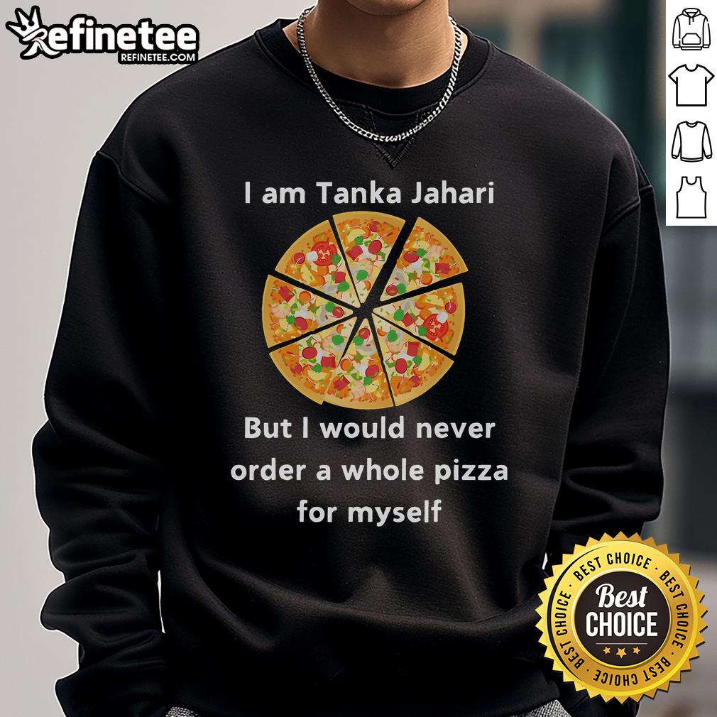 Funny sweatshirt featuring 'I Am Tanka Jahari But I Would Never Order A Whole Pizza For Myself' slogan, perfect for pizza lovers.
